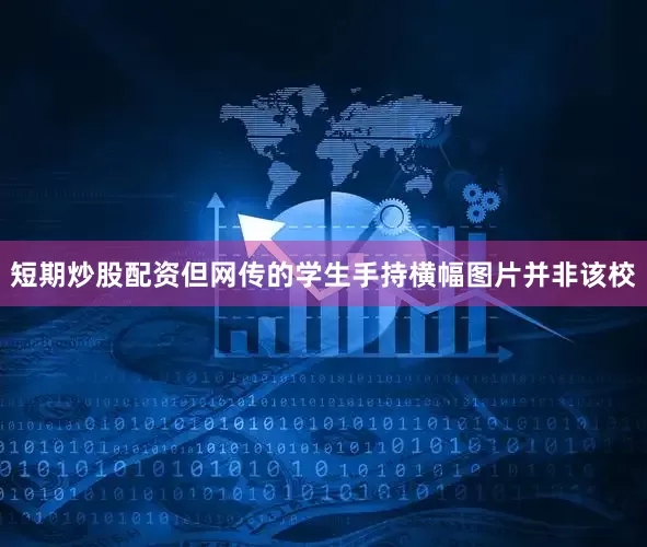 短期炒股配资但网传的学生手持横幅图片并非该校