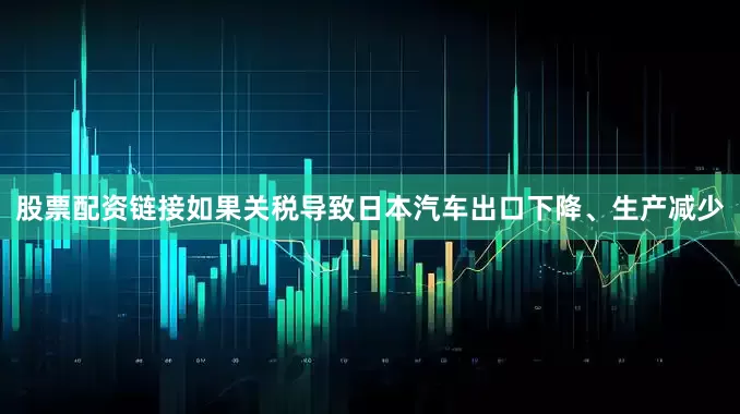 股票配资链接如果关税导致日本汽车出口下降、生产减少