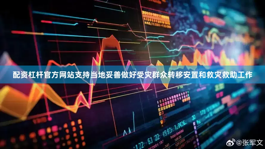 配资杠杆官方网站支持当地妥善做好受灾群众转移安置和救灾救助工作