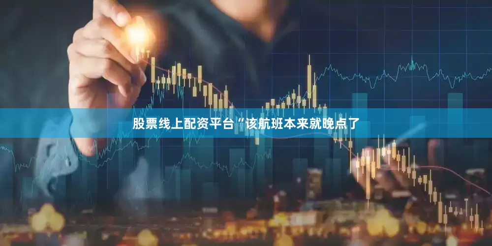 股票线上配资平台“该航班本来就晚点了