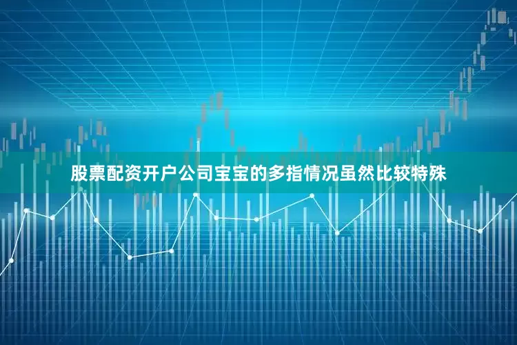 股票配资开户公司宝宝的多指情况虽然比较特殊