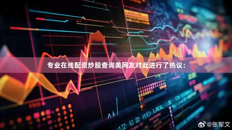 专业在线配资炒股查询美网友对此进行了热议：
