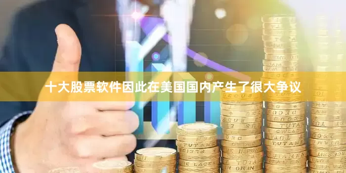 十大股票软件因此在美国国内产生了很大争议