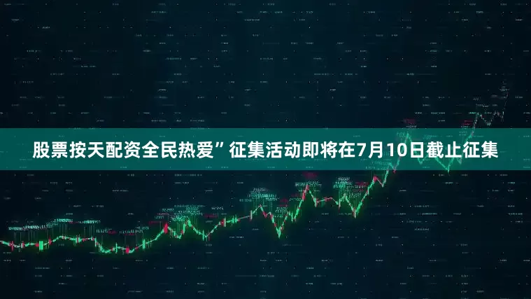 股票按天配资全民热爱”征集活动即将在7月10日截止征集