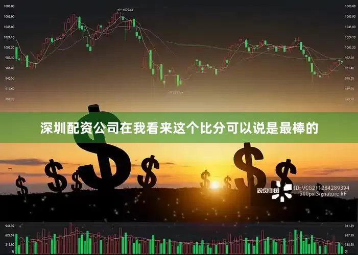 深圳配资公司在我看来这个比分可以说是最棒的
