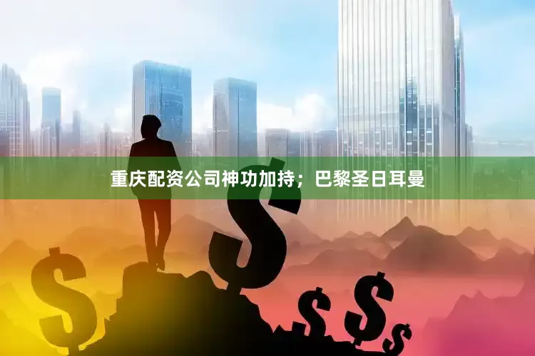 重庆配资公司神功加持；巴黎圣日耳曼