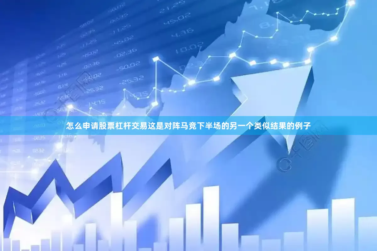 怎么申请股票杠杆交易这是对阵马竞下半场的另一个类似结果的例子