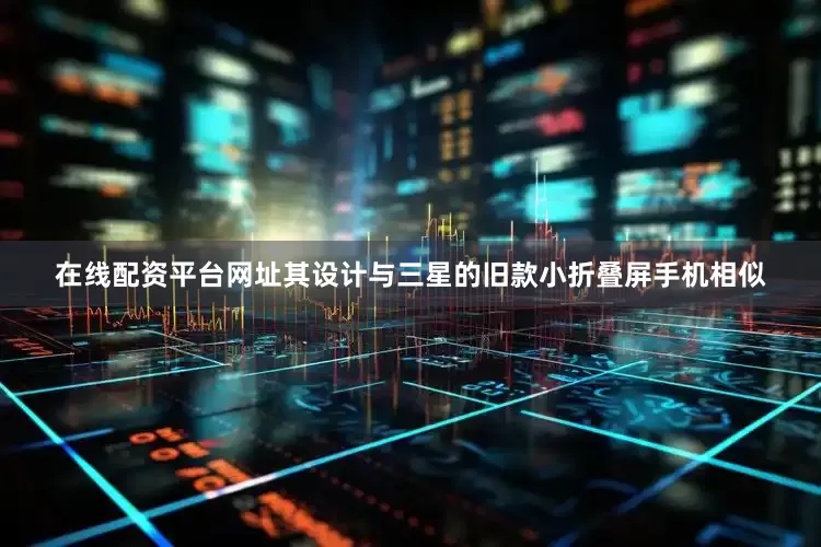 在线配资平台网址其设计与三星的旧款小折叠屏手机相似