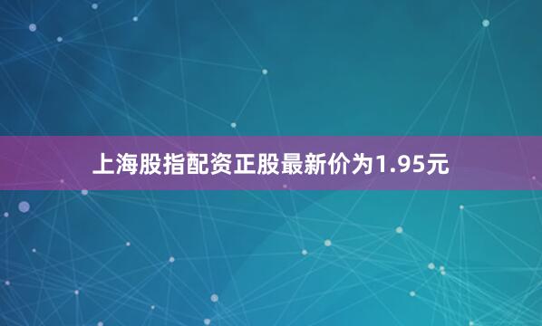 上海股指配资正股最新价为1.95元