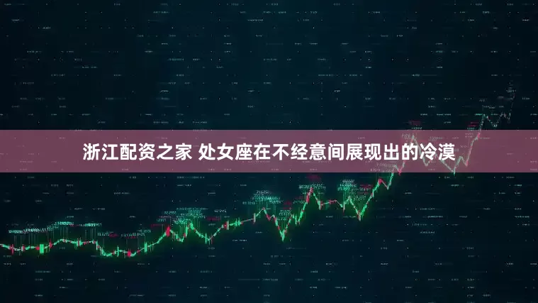 浙江配资之家 处女座在不经意间展现出的冷漠