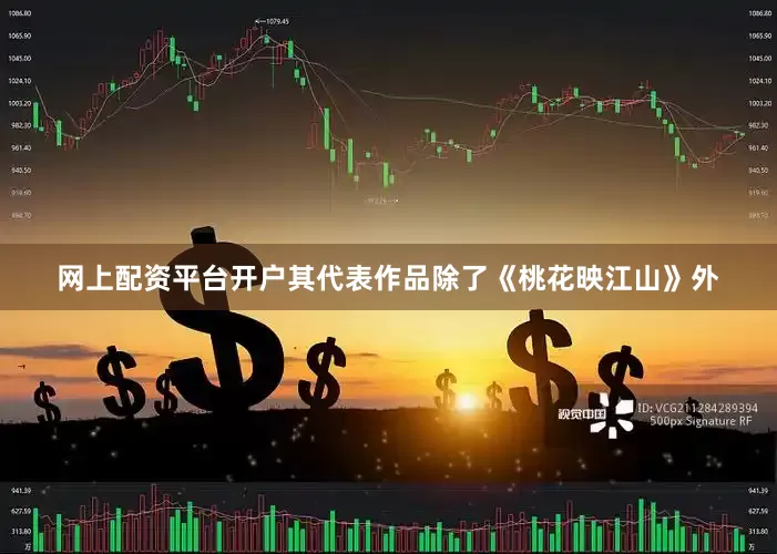 网上配资平台开户其代表作品除了《桃花映江山》外