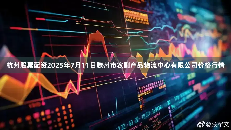 杭州股票配资2025年7月11日滕州市农副产品物流中心有限公司价格行情