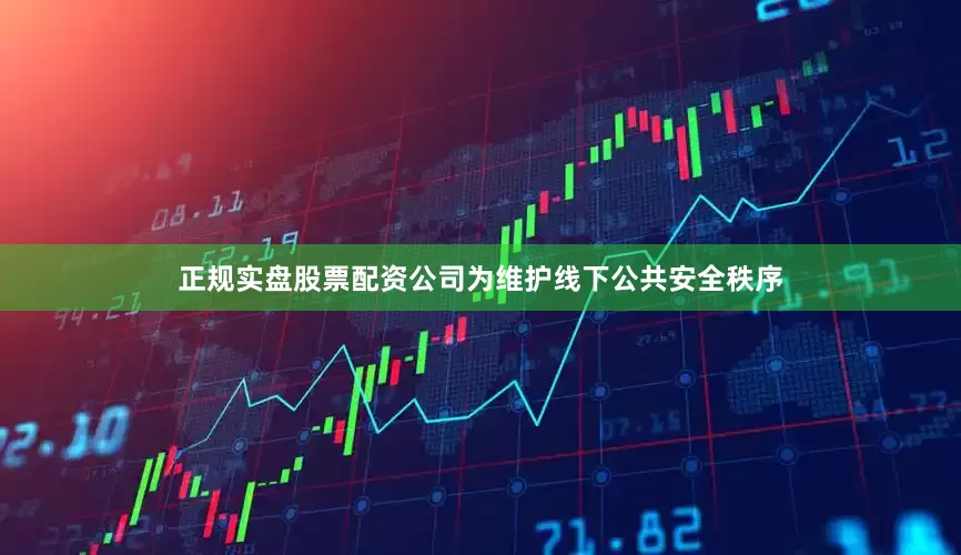 正规实盘股票配资公司为维护线下公共安全秩序