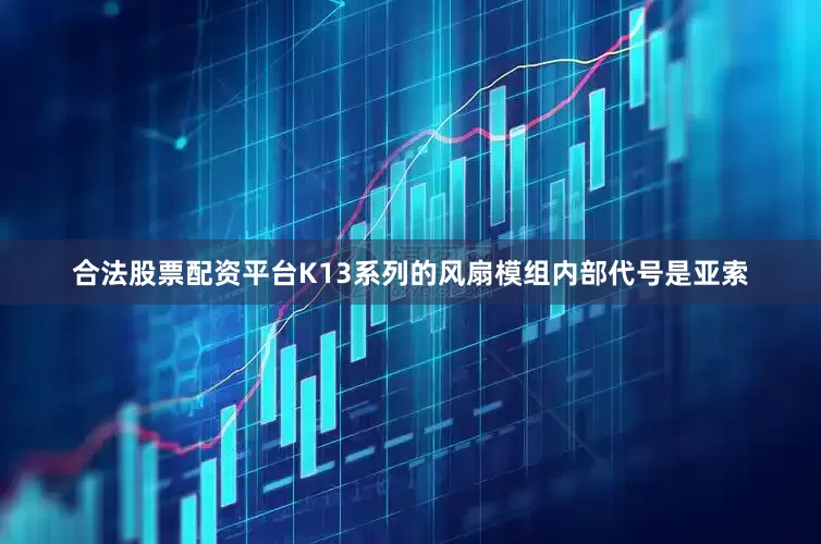 合法股票配资平台K13系列的风扇模组内部代号是亚索