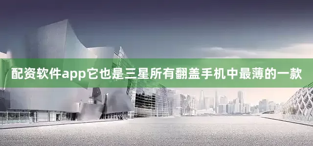 配资软件app它也是三星所有翻盖手机中最薄的一款