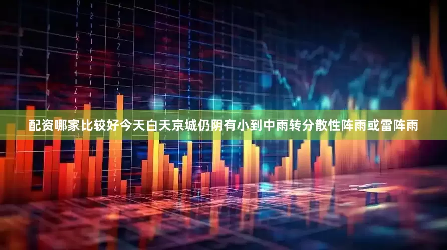 配资哪家比较好今天白天京城仍阴有小到中雨转分散性阵雨或雷阵雨