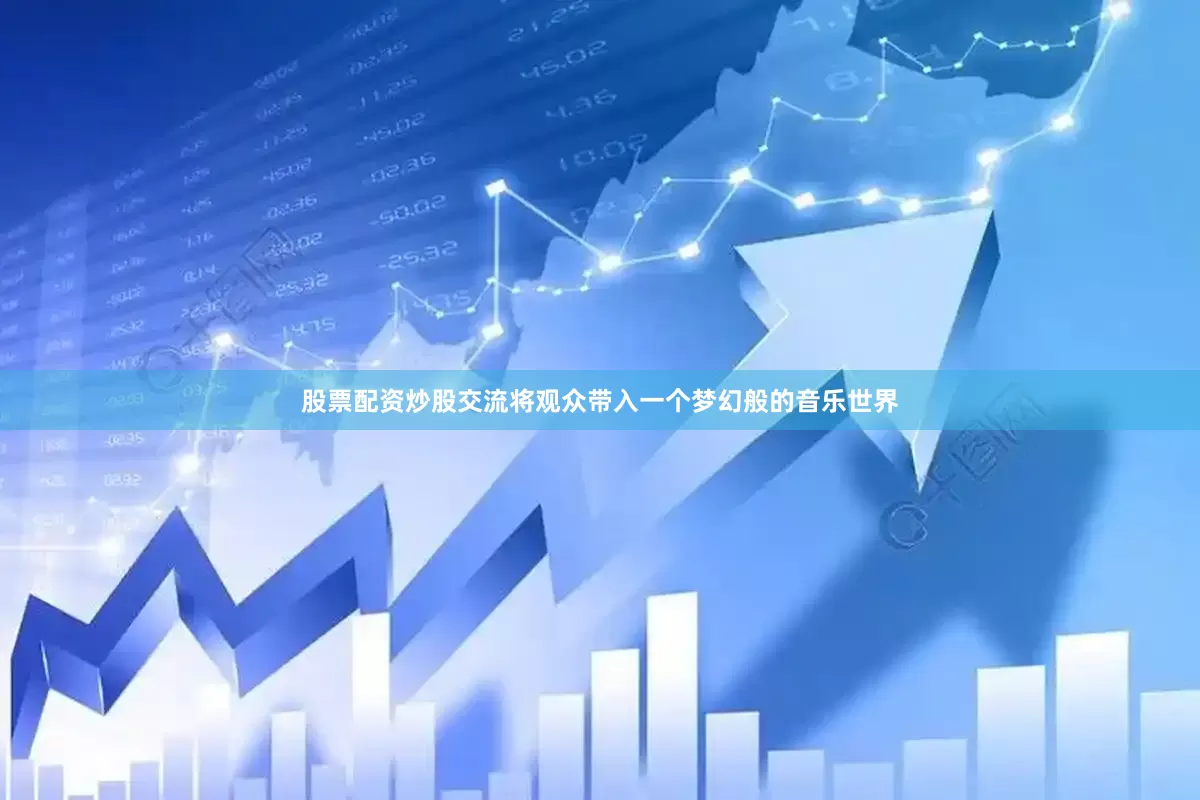 股票配资炒股交流将观众带入一个梦幻般的音乐世界