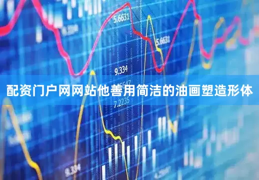 配资门户网网站他善用简洁的油画塑造形体