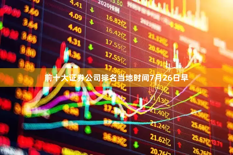前十大证券公司排名当地时间7月26日早