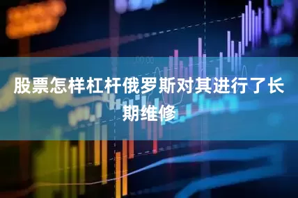 股票怎样杠杆俄罗斯对其进行了长期维修