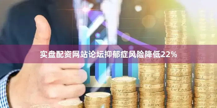 实盘配资网站论坛抑郁症风险降低22%