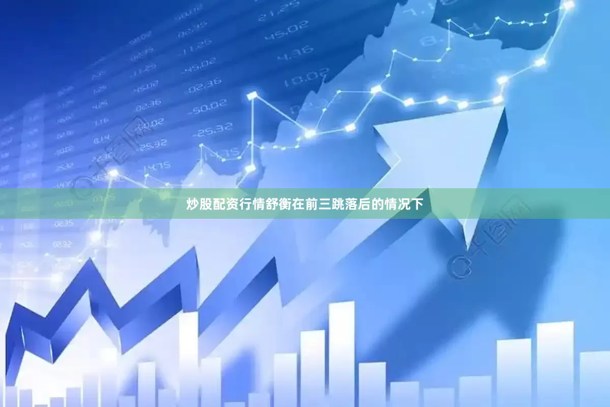 炒股配资行情舒衡在前三跳落后的情况下