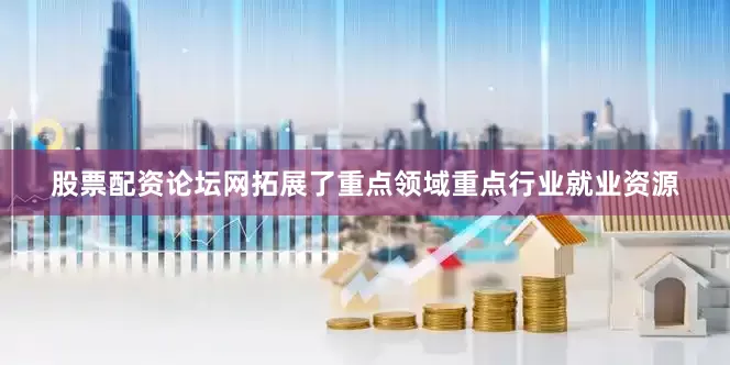 股票配资论坛网拓展了重点领域重点行业就业资源