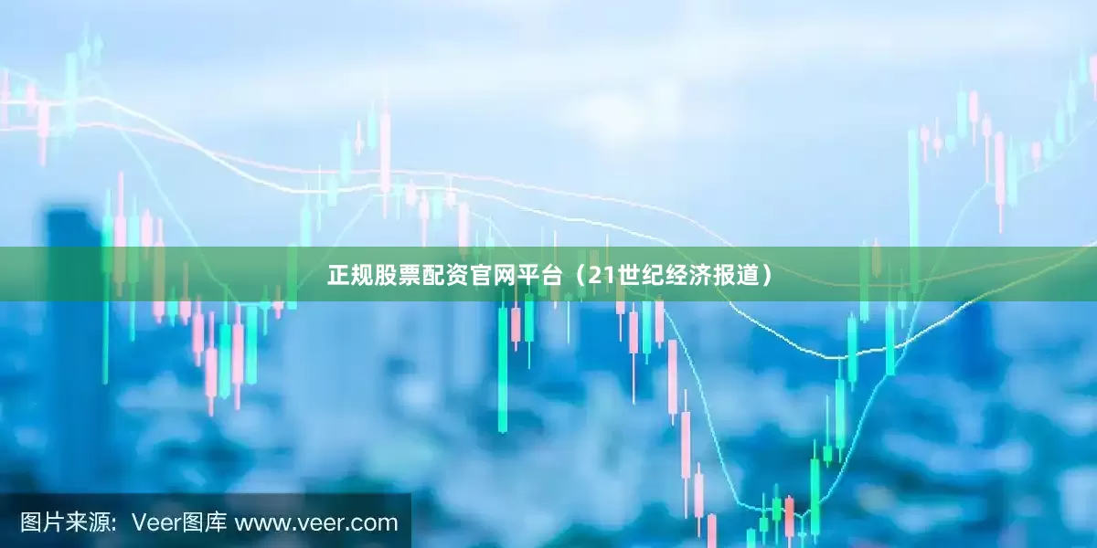 正规股票配资官网平台（21世纪经济报道）