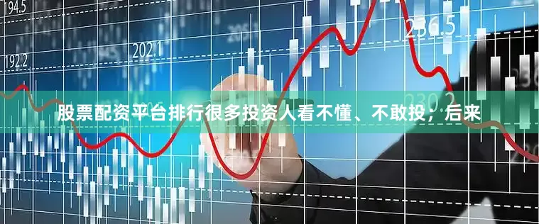 股票配资平台排行很多投资人看不懂、不敢投；后来