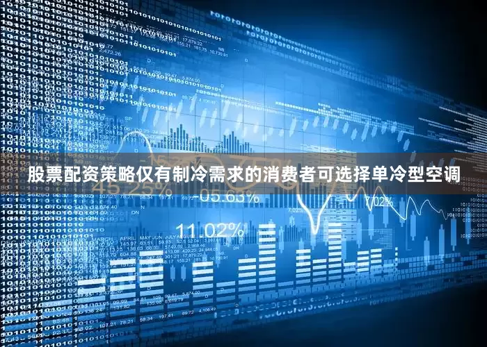 股票配资策略仅有制冷需求的消费者可选择单冷型空调