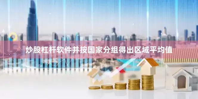 炒股杠杆软件并按国家分组得出区域平均值