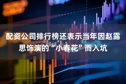配资公司排行榜还表示当年因赵露思饰演的“小春花”而入坑